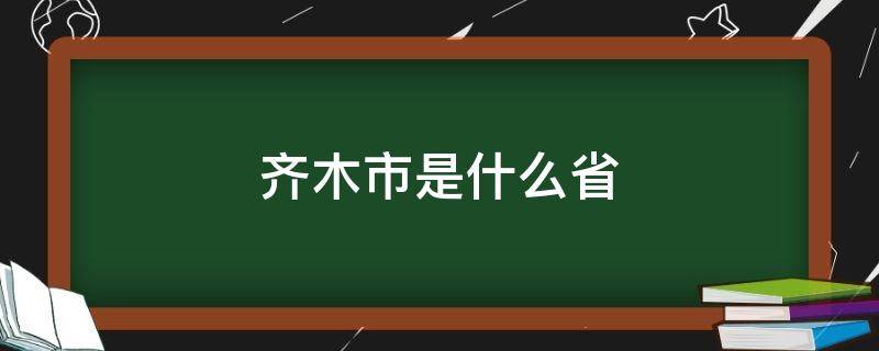 齐木市是什么省（齐木市是什么省黑市）