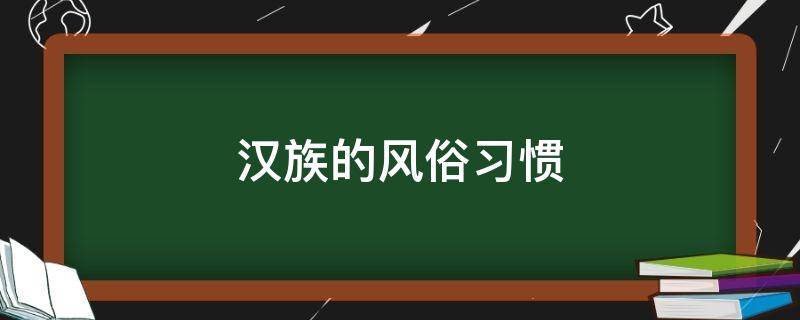汉族的风俗习惯（汉族的传统文化和风俗）