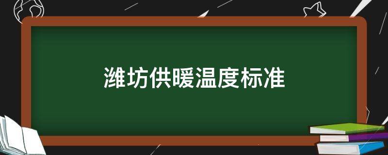 潍坊供暖温度标准（潍坊供暖温度标准2022）
